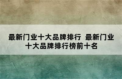 最新门业十大品牌排行  最新门业十大品牌排行榜前十名